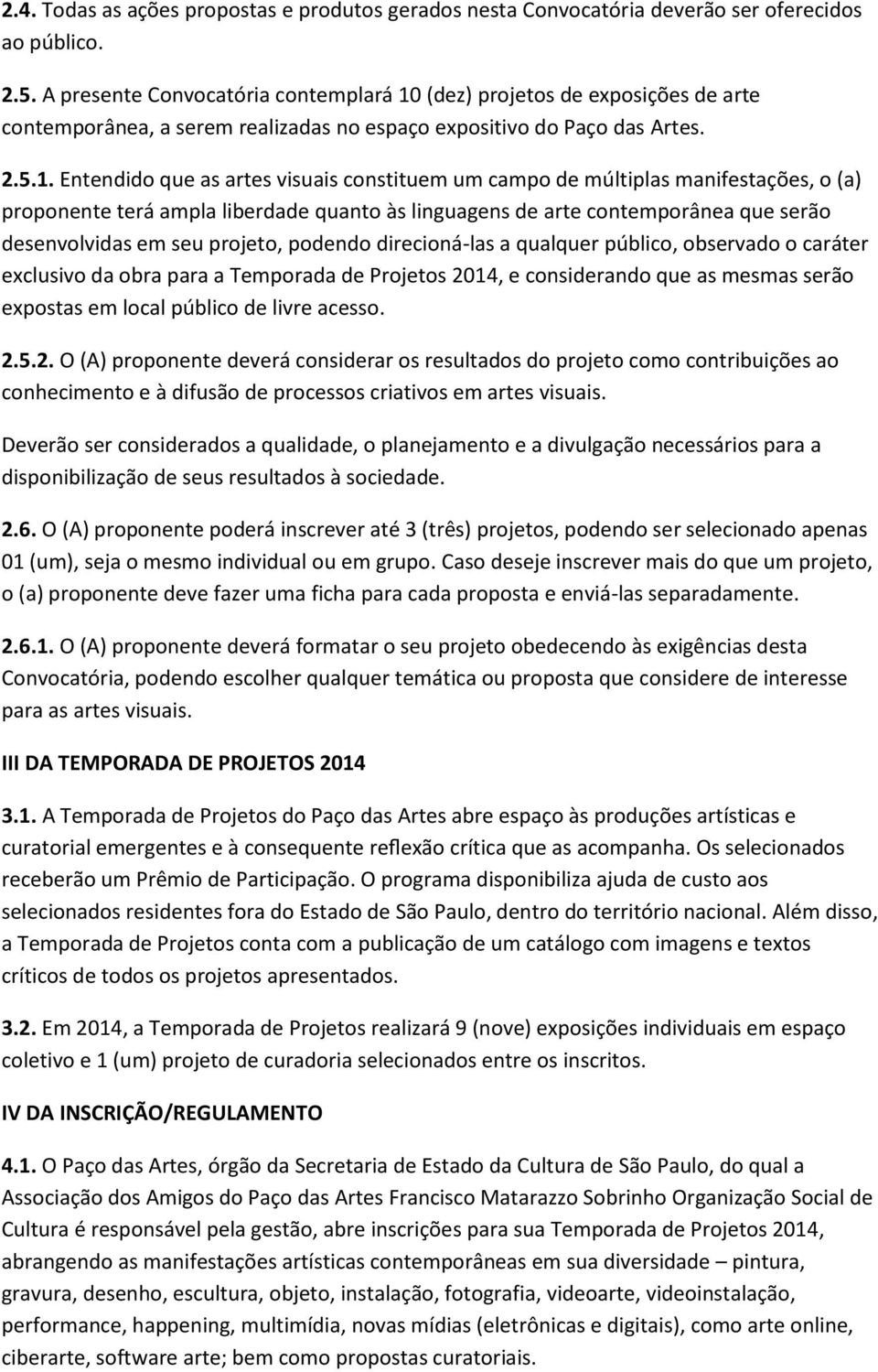 (dez) projetos de exposições de arte contemporânea, a serem realizadas no espaço expositivo do Paço das Artes. 2.5.1.