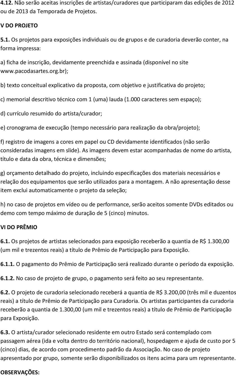 000 caracteres sem espaço); d) currículo resumido do artista/curador; e) cronograma de execução (tempo necessário para realização da obra/projeto); f) registro de imagens a cores em papel ou CD