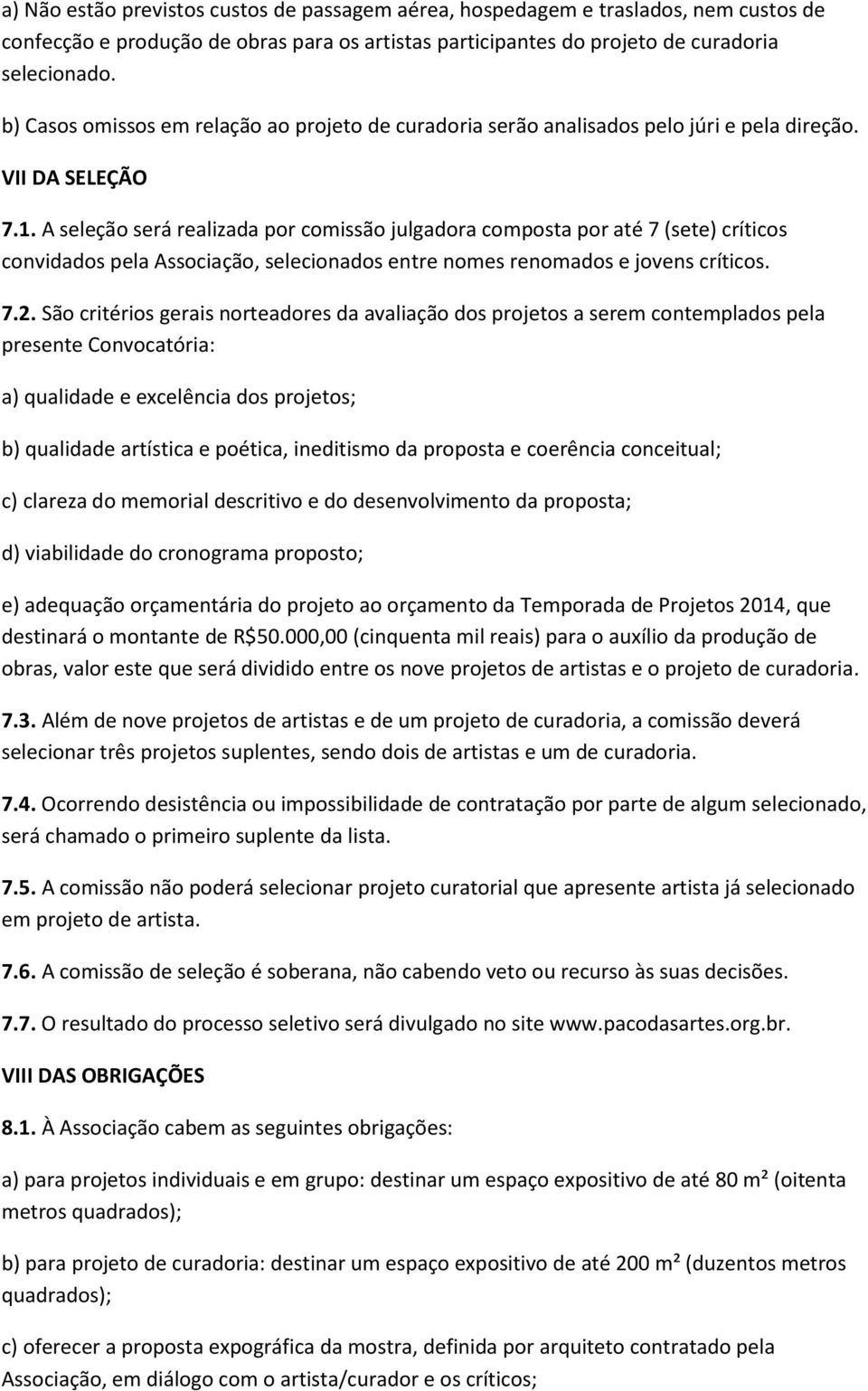 A seleção será realizada por comissão julgadora composta por até 7 (sete) críticos convidados pela Associação, selecionados entre nomes renomados e jovens críticos. 7.2.