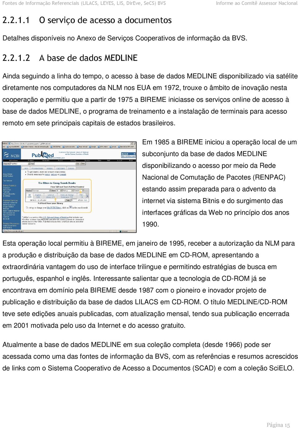 2 A base de dados MEDLINE Ainda seguindo a linha do tempo, o acesso à base de dados MEDLINE disponibilizado via satélite diretamente nos computadores da NLM nos EUA em 1972, trouxe o âmbito de