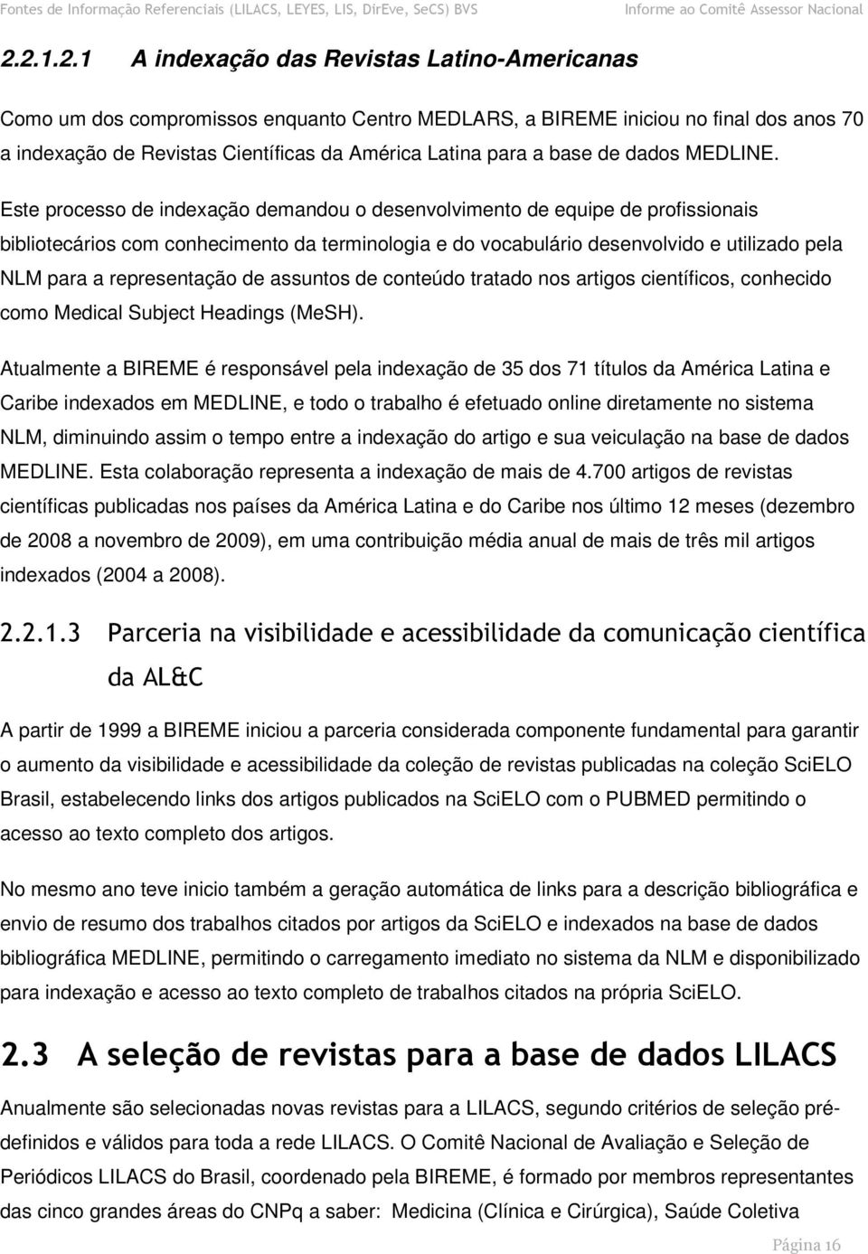 Este processo de indexação demandou o desenvolvimento de equipe de profissionais bibliotecários com conhecimento da terminologia e do vocabulário desenvolvido e utilizado pela NLM para a