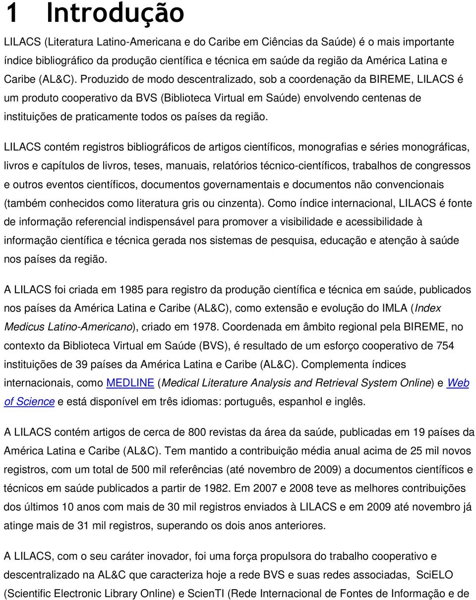 Produzido de modo descentralizado, sob a coordenação da BIREME, LILACS é um produto cooperativo da BVS (Biblioteca Virtual em Saúde) envolvendo centenas de instituições de praticamente todos os