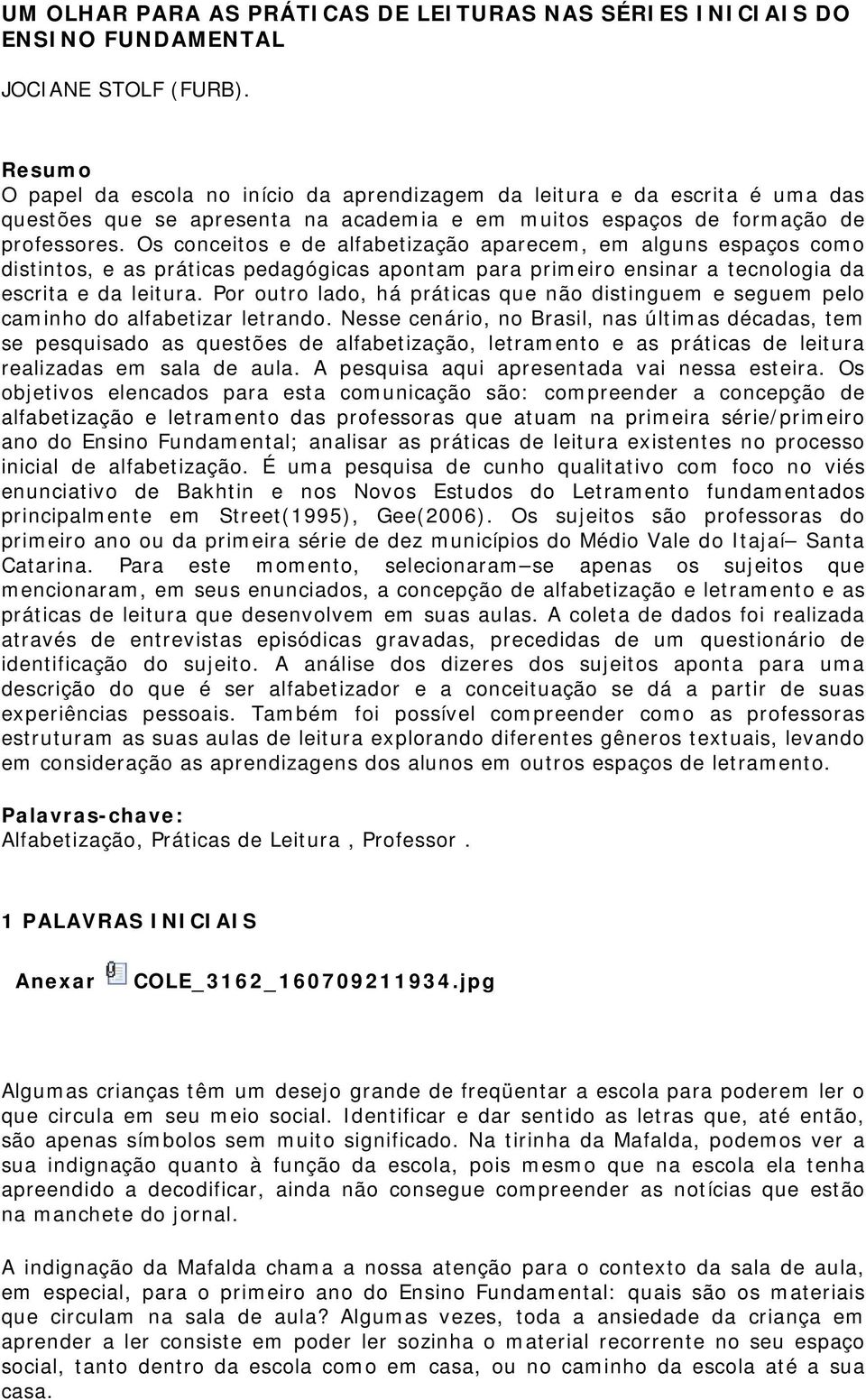 Os conceitos e de alfabetização aparecem, em alguns espaços como distintos, e as práticas pedagógicas apontam para primeiro ensinar a tecnologia da escrita e da leitura.