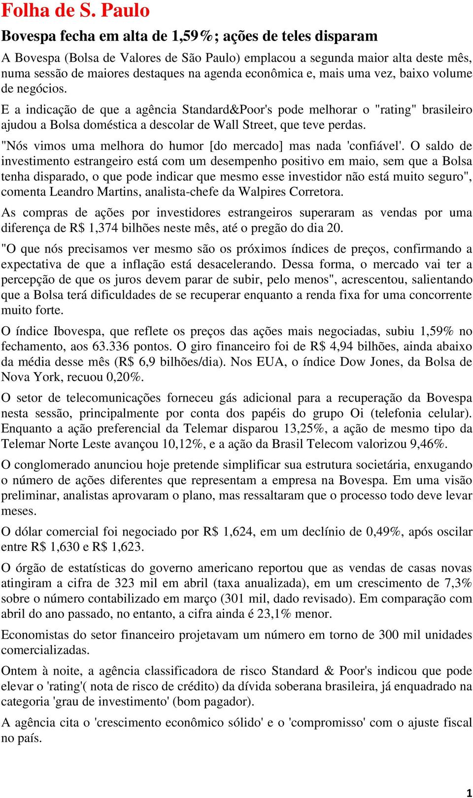 e, mais uma vez, baixo volume de negócios. E a indicação de que a agência Standard&Poor's pode melhorar o "rating" brasileiro ajudou a Bolsa doméstica a descolar de Wall Street, que teve perdas.