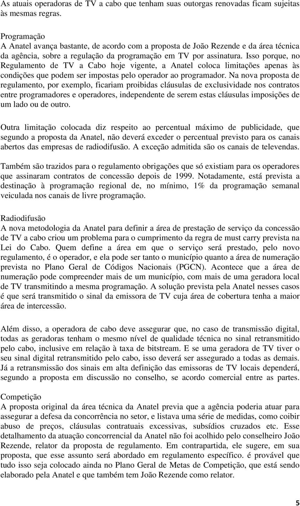 Isso porque, no Regulamento de TV a Cabo hoje vigente, a Anatel coloca limitações apenas às condições que podem ser impostas pelo operador ao programador.