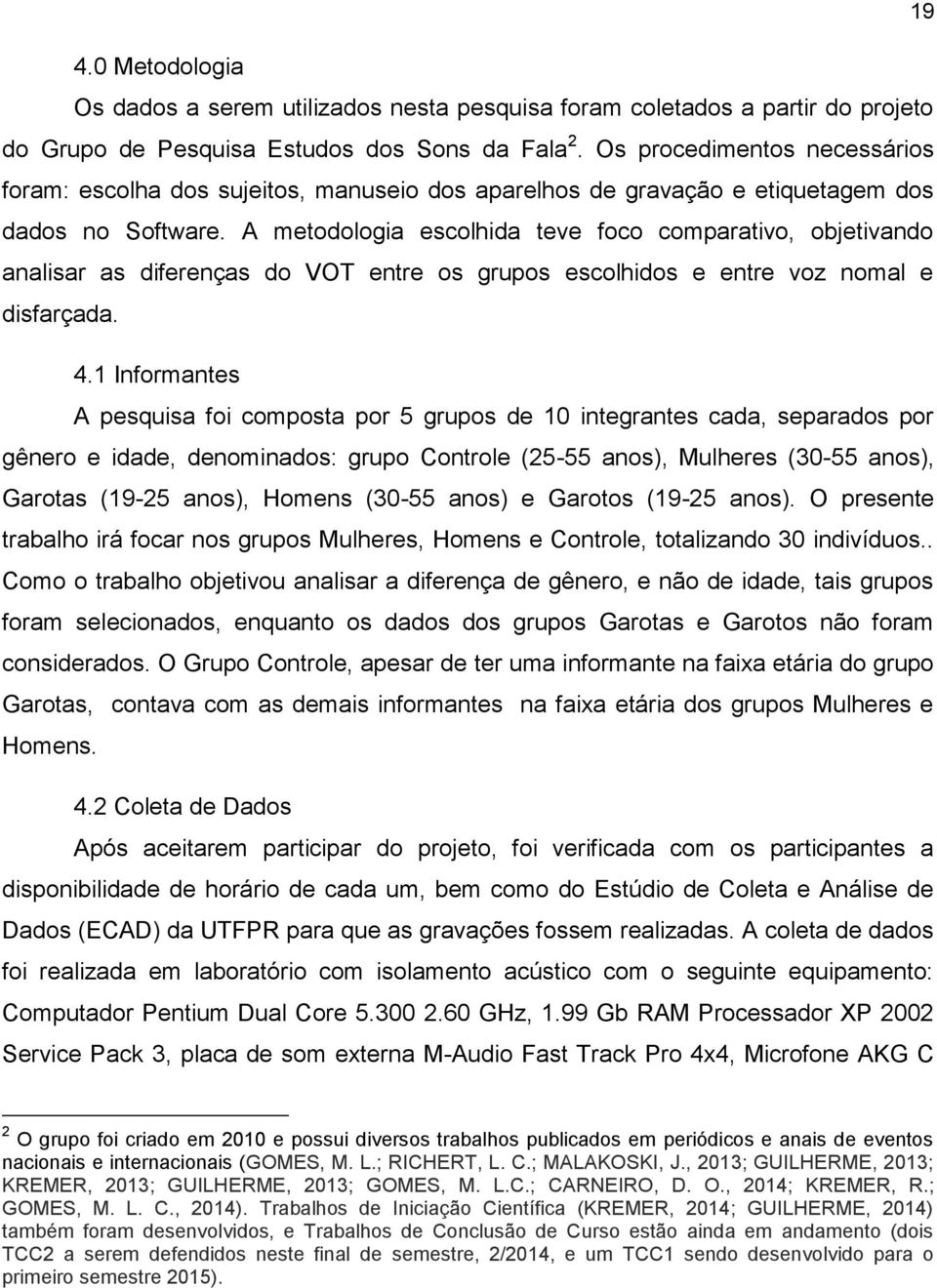 A metodologia escolhida teve foco comparativo, objetivando analisar as diferenças do VOT entre os grupos escolhidos e entre voz nomal e disfarçada. 4.