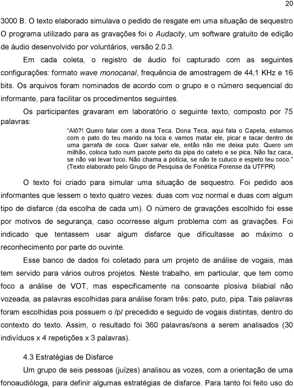 voluntários, versão 2.0.3. Em cada coleta, o registro de áudio foi capturado com as seguintes configurações: formato wave monocanal, frequência de amostragem de 44,1 KHz e 16 bits.