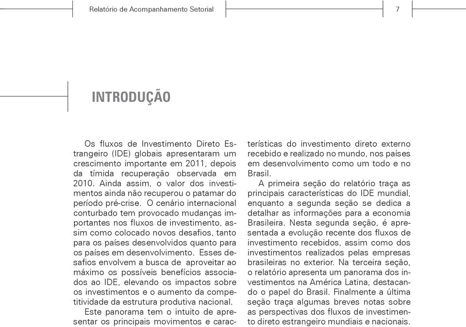 O cenário internacional conturbado tem provocado mudanças importantes nos fluxos de investimento, assim como colocado novos desafios, tanto para os países desenvolvidos quanto para os países em