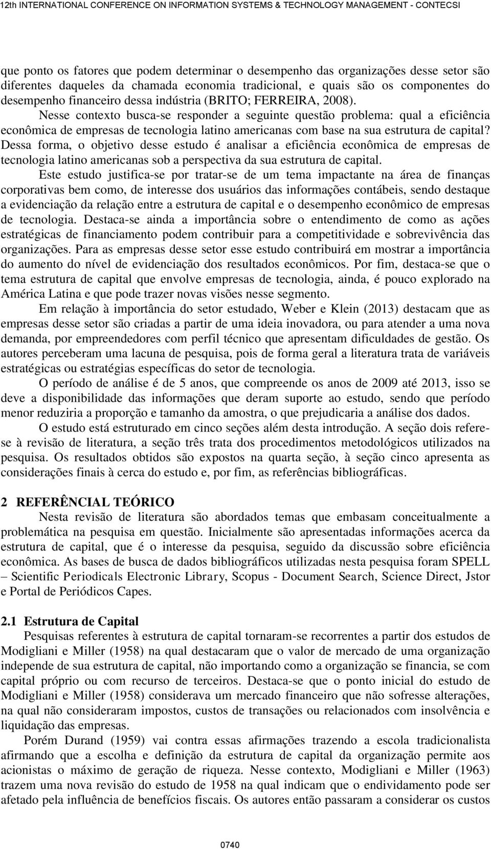 Nesse contexto busca-se responder a seguinte questão problema: qual a eficiência econômica de empresas de tecnologia latino americanas com base na sua estrutura de capital?