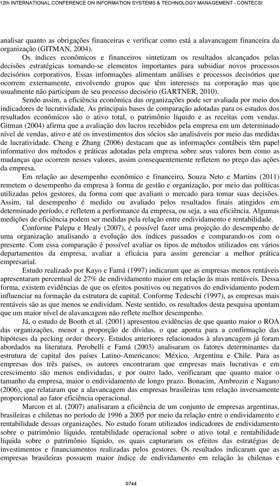 Essas informações alimentam análises e processos decisórios que ocorrem externamente, envolvendo grupos que têm interesses na corporação mas que usualmente não participam de seu processo decisório