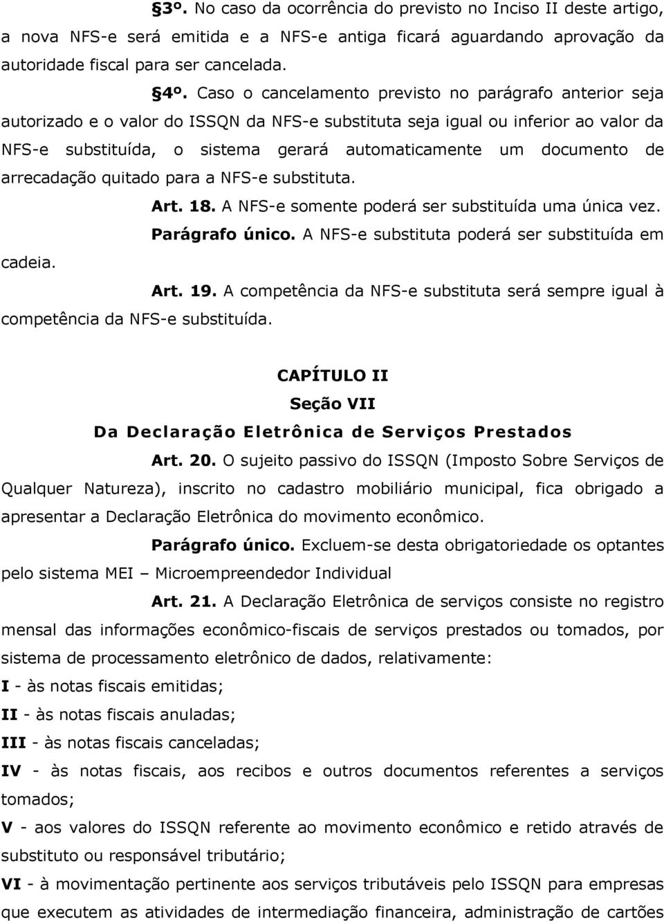 documento de arrecadação quitado para a NFS-e substituta. Art. 18. A NFS-e somente poderá ser substituída uma única vez. Parágrafo único. A NFS-e substituta poderá ser substituída em cadeia. Art. 19.