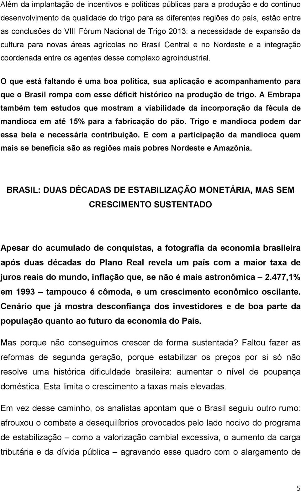 O que está faltando é uma boa política, sua aplicação e acompanhamento para que o Brasil rompa com esse déficit histórico na produção de trigo.