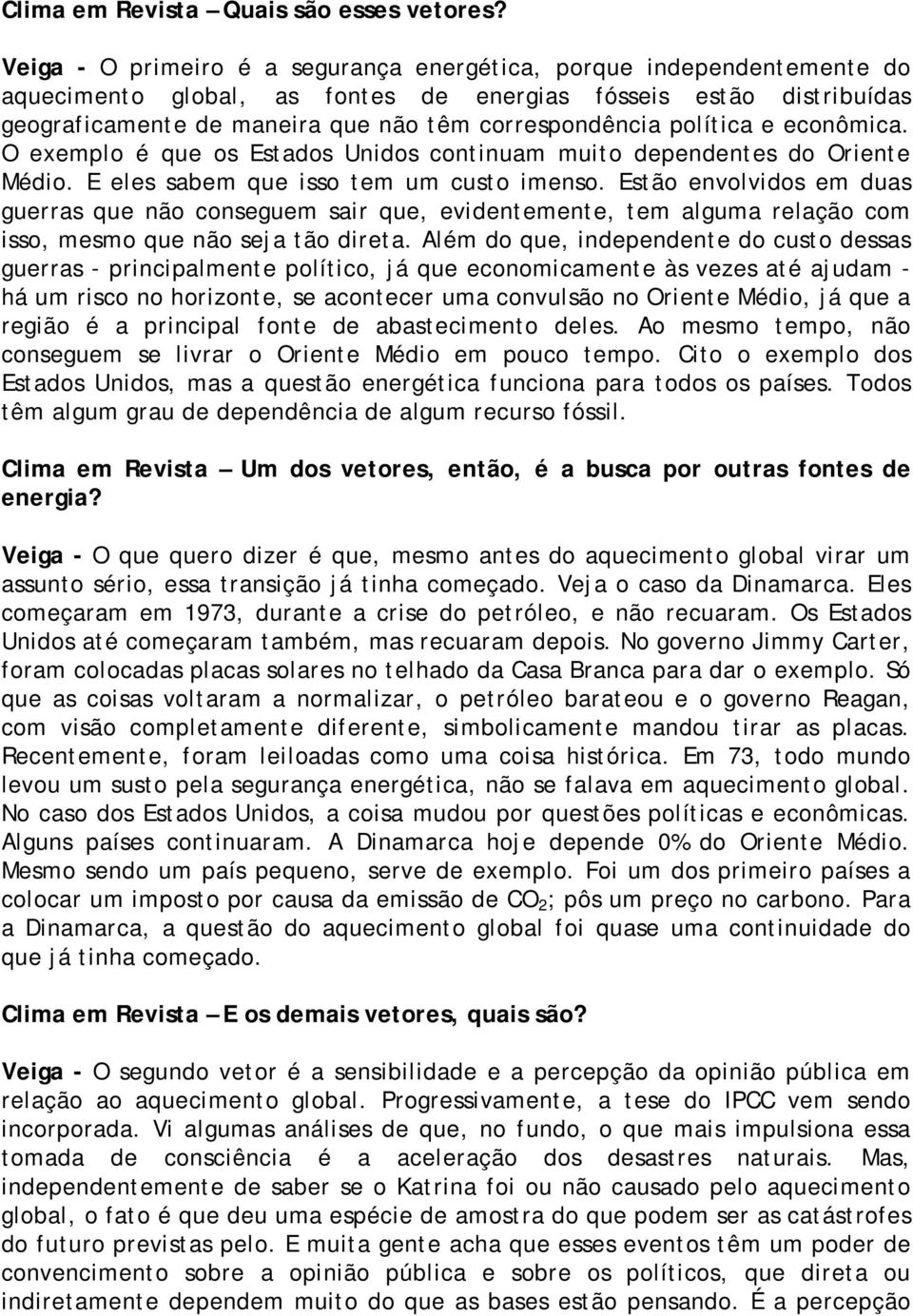 política e econômica. O exemplo é que os Estados Unidos continuam muito dependentes do Oriente Médio. E eles sabem que isso tem um custo imenso.