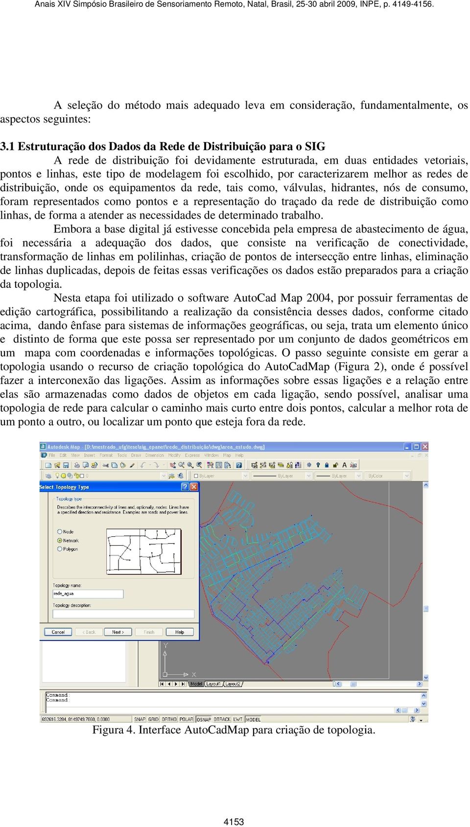 caracterizarem melhor as redes de distribuição, onde os equipamentos da rede, tais como, válvulas, hidrantes, nós de consumo, foram representados como pontos e a representação do traçado da rede de