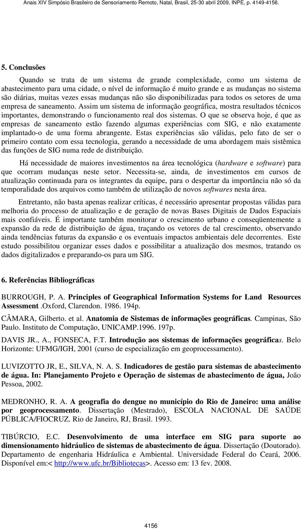 Assim um sistema de informação geográfica, mostra resultados técnicos importantes, demonstrando o funcionamento real dos sistemas.