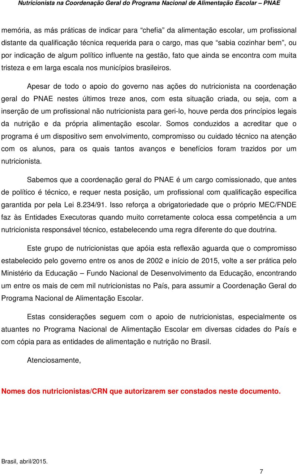 Apesar de todo o apoio do governo nas ações do nutricionista na coordenação geral do PNAE nestes últimos treze anos, com esta situação criada, ou seja, com a inserção de um profissional não