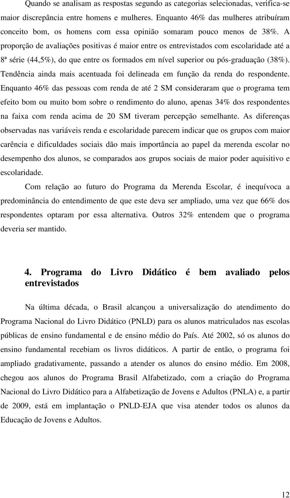 A proporção de avaliações positivas é maior entre os entrevistados com escolaridade até a 8ª série (44,5%), do que entre os formados em nível superior ou pósgraduação (38%).