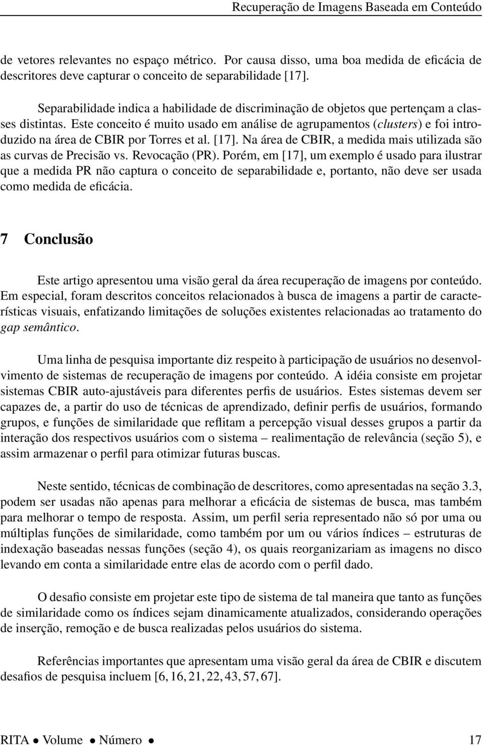 Este conceito é muito usado em análise de agrupamentos (clusters) e foi introduzido na área de CBIR por Torres et al. [17]. Na área de CBIR, a medida mais utilizada são as curvas de Precisão vs.