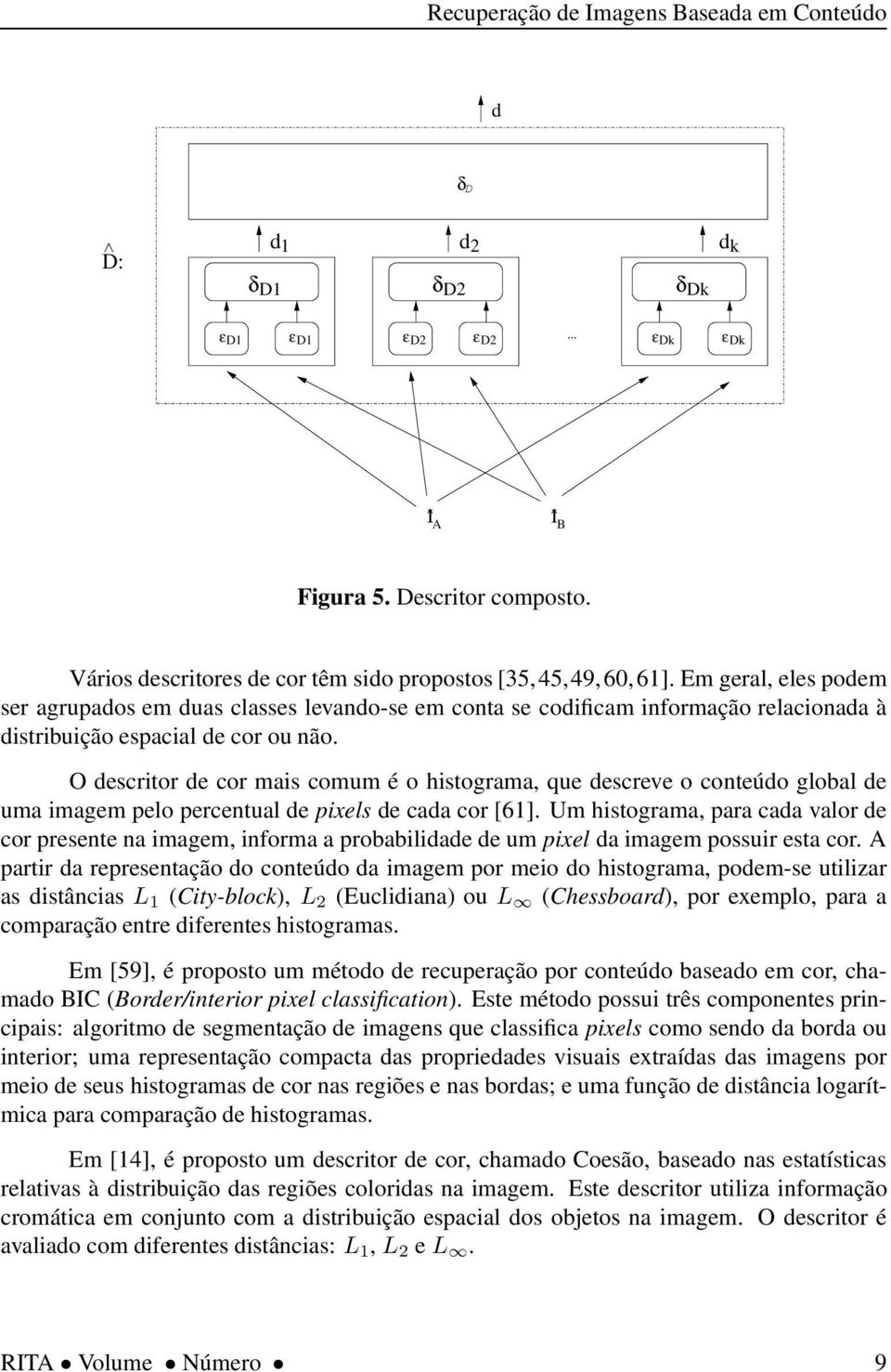 O descritor de cor mais comum é o histograma, que descreve o conteúdo global de uma imagem pelo percentual de pixels de cada cor [61].