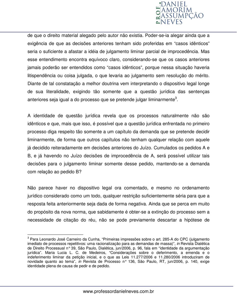 Mas esse entendimento encontra equívoco claro, considerando-se que os casos anteriores jamais poderão ser entendidos como casos idênticos, porque nessa situação haveria litispendência ou coisa