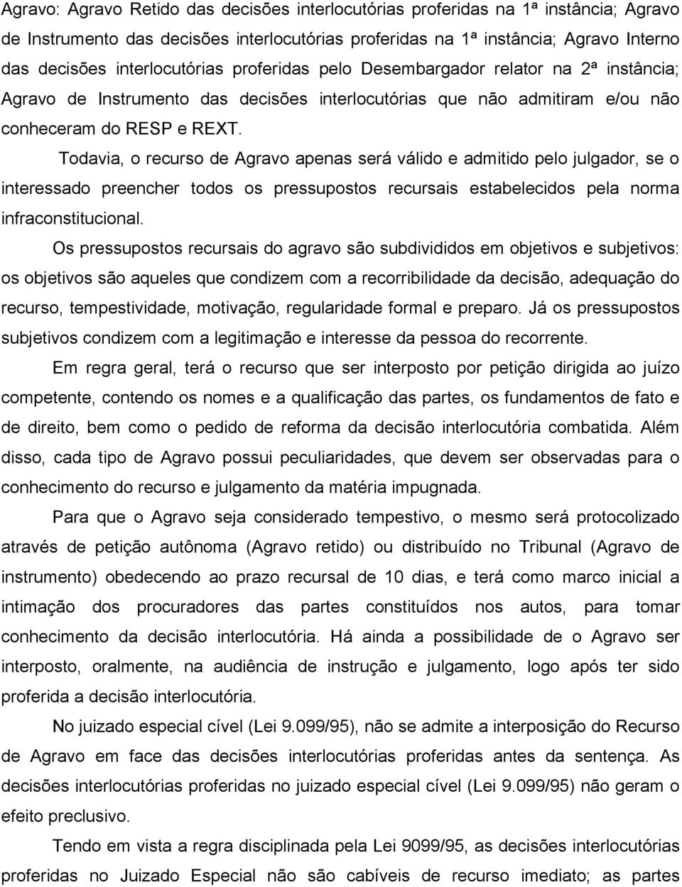 Todavia, o recurso de Agravo apenas será válido e admitido pelo julgador, se o interessado preencher todos os pressupostos recursais estabelecidos pela norma infraconstitucional.