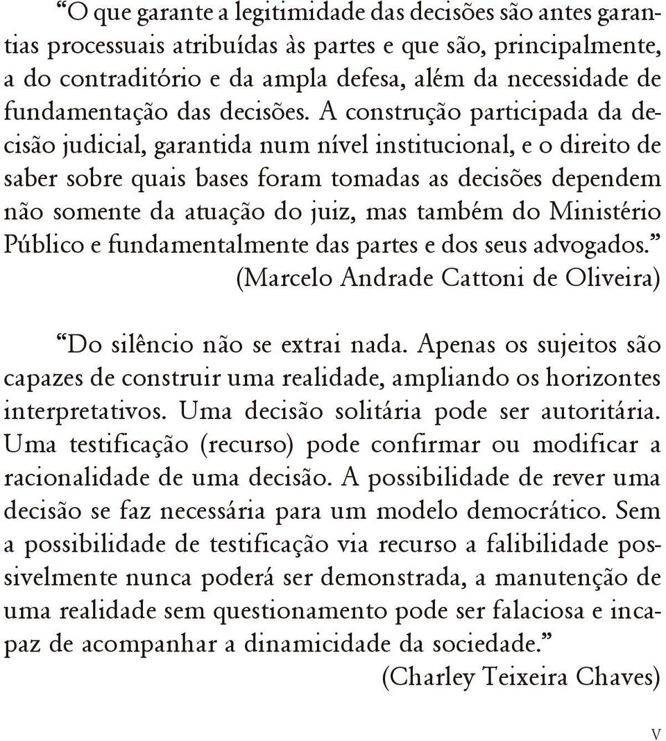 A construção participada da decisão judicial, garantida num nível institucional, e o direito de saber sobre quais bases foram tomadas as decisões dependem não somente da atuação do juiz, mas também