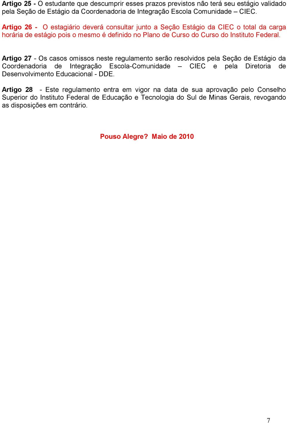 Artigo 27 - Os casos omissos neste regulamento serão resolvidos pela Seção de Estágio da Coordenadoria de Integração Escola-Comunidade CIEC e pela Diretoria de Desenvolvimento Educacional - DDE.