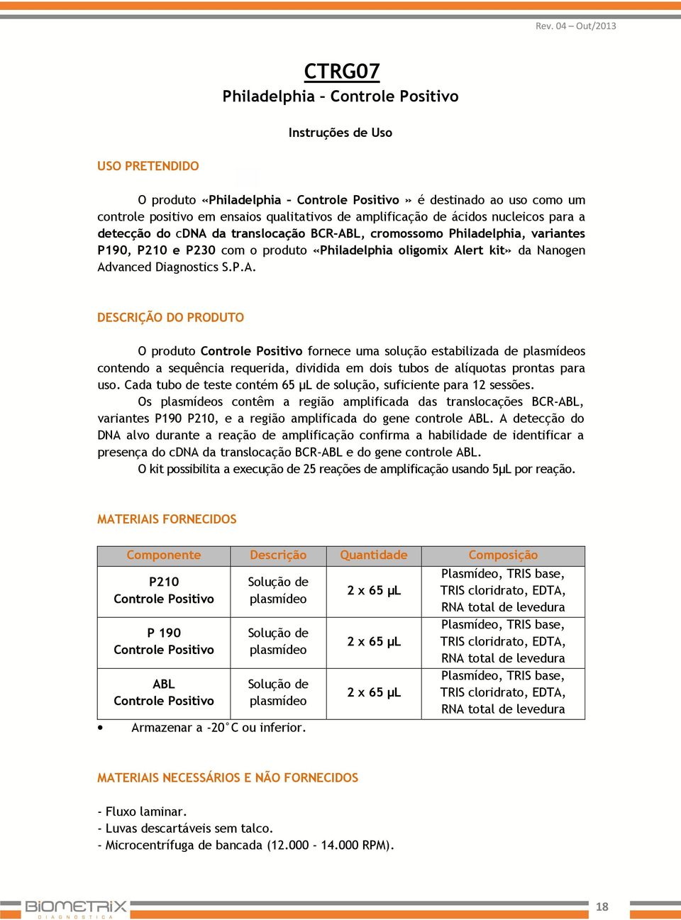 Diagnostics S.P.A. DESCRIÇÃO DO PRODUTO O produto Controle Positivo fornece uma solução estabilizada de plasmídeos contendo a sequência requerida, dividida em dois tubos de alíquotas prontas para uso.