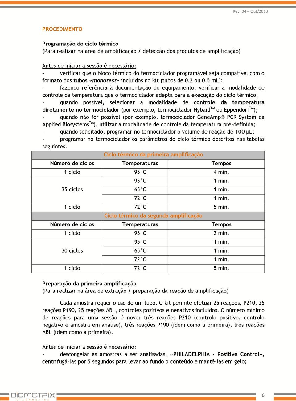 controle da temperatura que o termociclador adepta para a execução do ciclo térmico; - quando possível, selecionar a modalidade de controle da temperatura diretamente no termociclador (por exemplo,