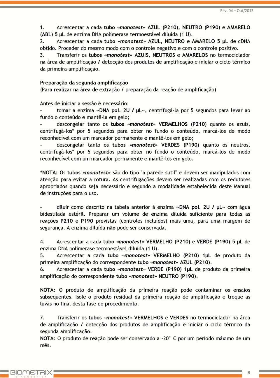 Transferir os tubos «monotest» AZUIS, NEUTROS e AMARELOS no termociclador na área de amplificação / detecção dos produtos de amplificação e iniciar o ciclo térmico da primeira amplificação.