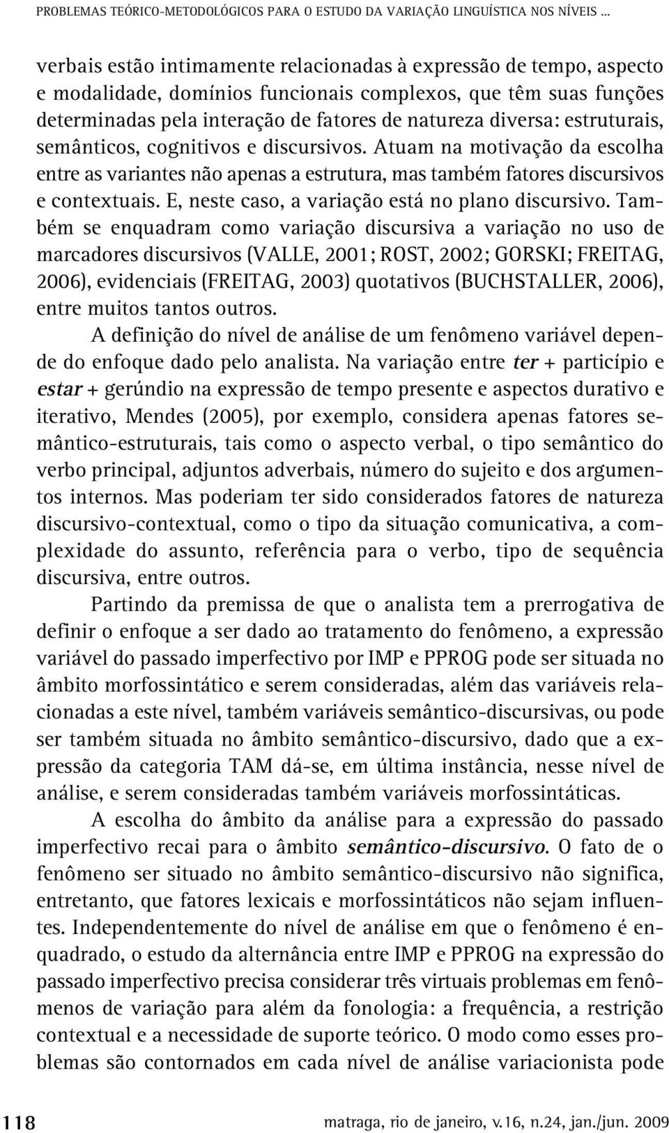 estruturais, semânticos, cognitivos e discursivos. Atuam na motivação da escolha entre as variantes não apenas a estrutura, mas também fatores discursivos e contextuais.