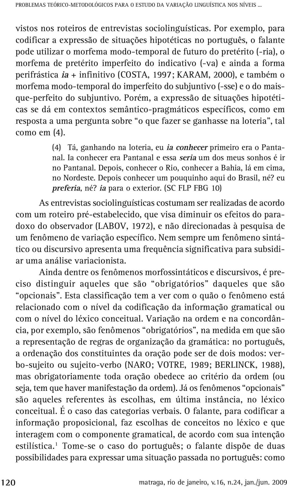 indicativo (-va) e ainda a forma perifrástica ia + infinitivo (COSTA, 1997; KARAM, 2000), e também o morfema modo-temporal do imperfeito do subjuntivo (-sse) e o do maisque-perfeito do subjuntivo.