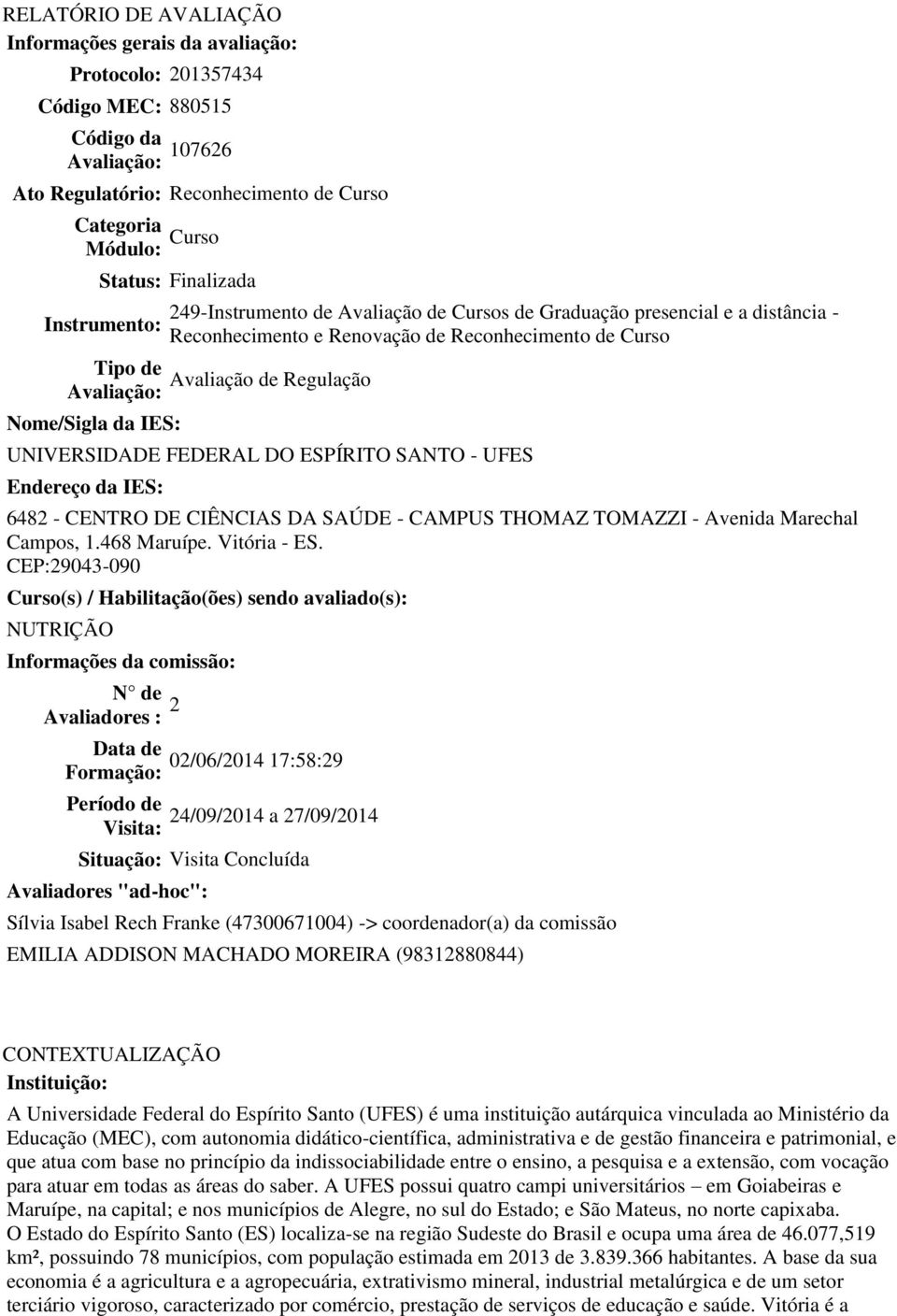 Nome/Sigla da IES: UNIVERSIDADE FEDERAL DO ESPÍRITO SANTO - UFES Endereço da IES: 682 - CENTRO DE CIÊNCIAS DA SAÚDE - CAMPUS THOMAZ TOMAZZI - Avenida Marechal Campos, 1.68 Maruípe. Vitória - ES.