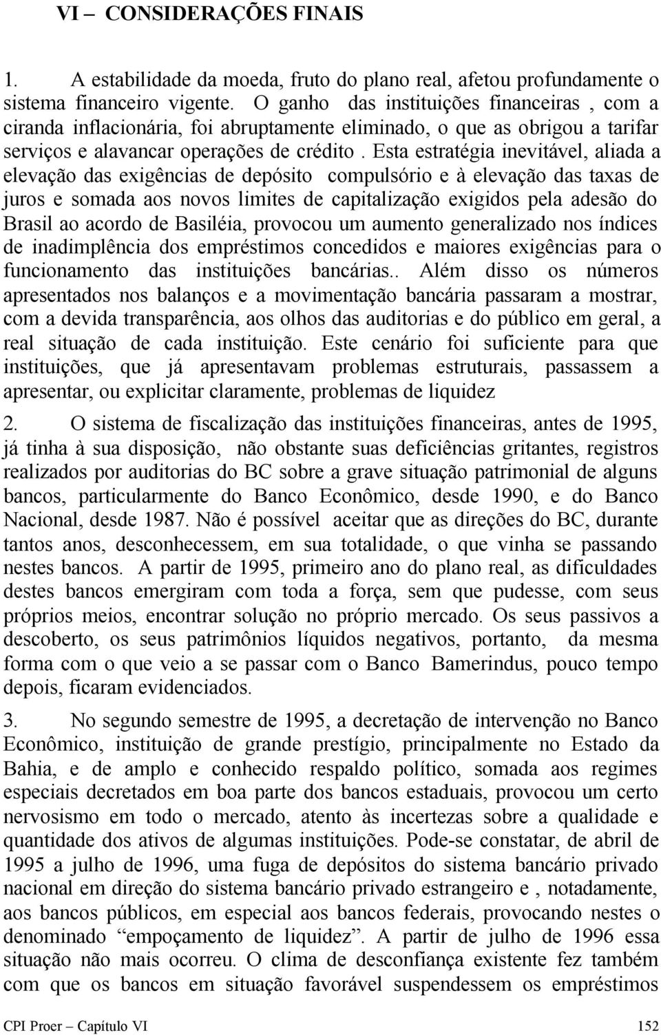 Esta estratégia inevitável, aliada a elevação das exigências de depósito compulsório e à elevação das taxas de juros e somada aos novos limites de capitalização exigidos pela adesão do Brasil ao