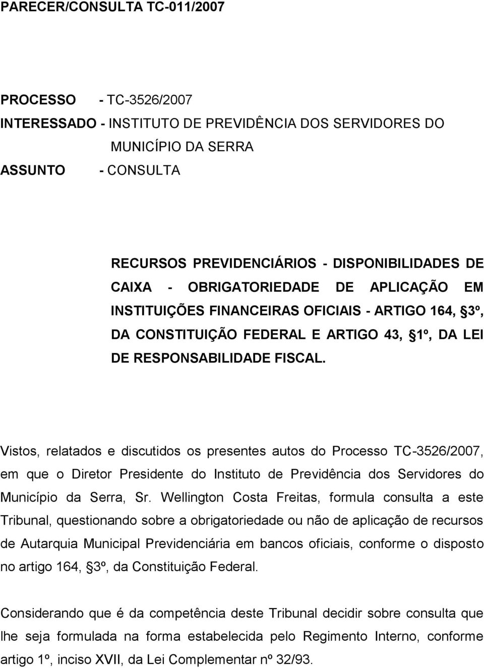 Vistos, relatados e discutidos os presentes autos do Processo TC-3526/2007, em que o Diretor Presidente do Instituto de Previdência dos Servidores do Município da Serra, Sr.