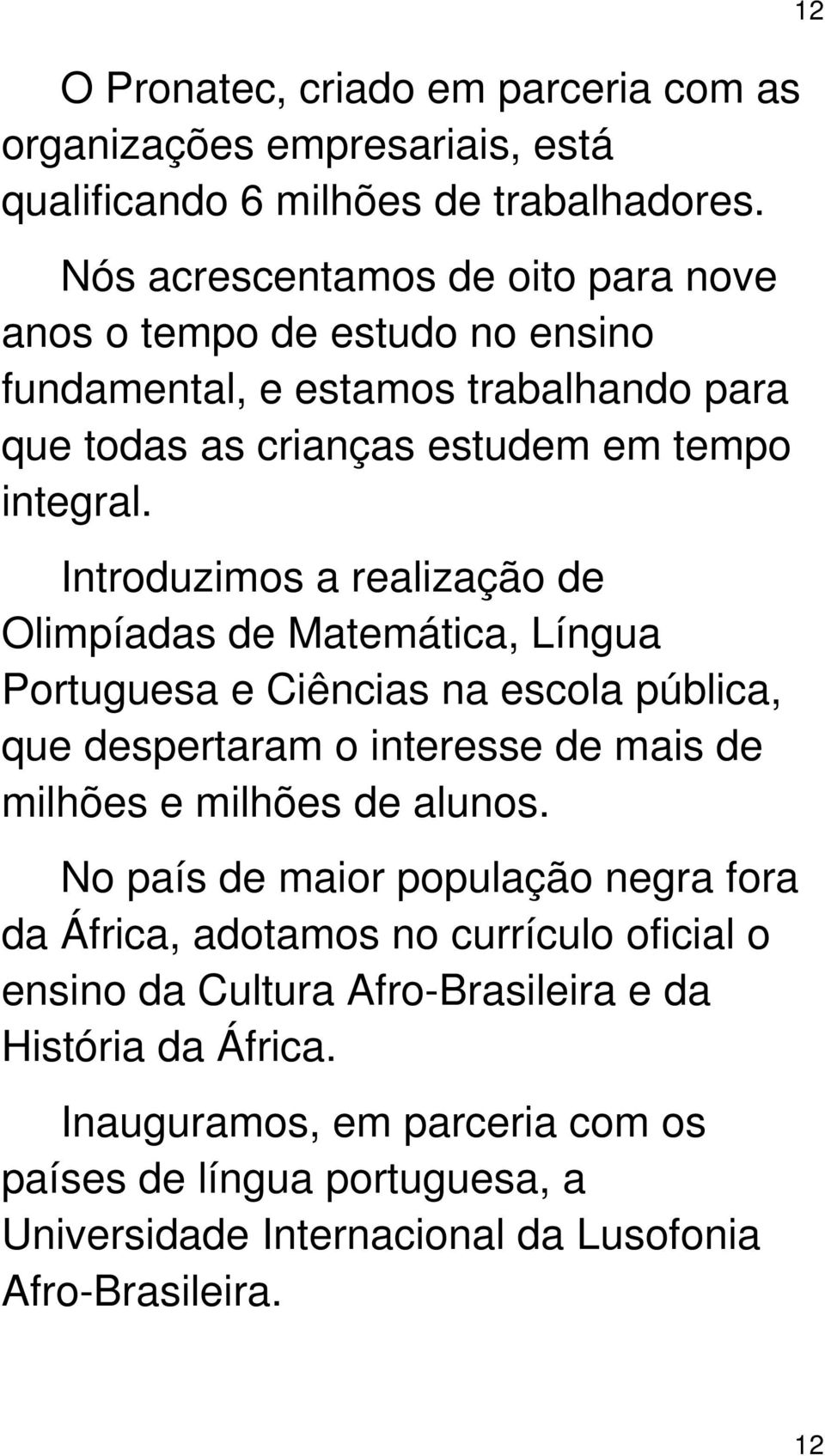 Introduzimos a realização de Olimpíadas de Matemática, Língua Portuguesa e Ciências na escola pública, que despertaram o interesse de mais de milhões e milhões de alunos.