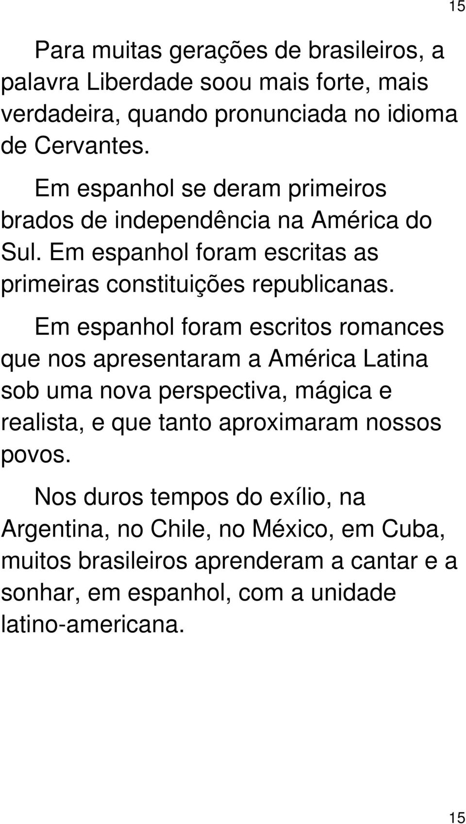 Em espanhol foram escritos romances que nos apresentaram a América Latina sob uma nova perspectiva, mágica e realista, e que tanto aproximaram nossos