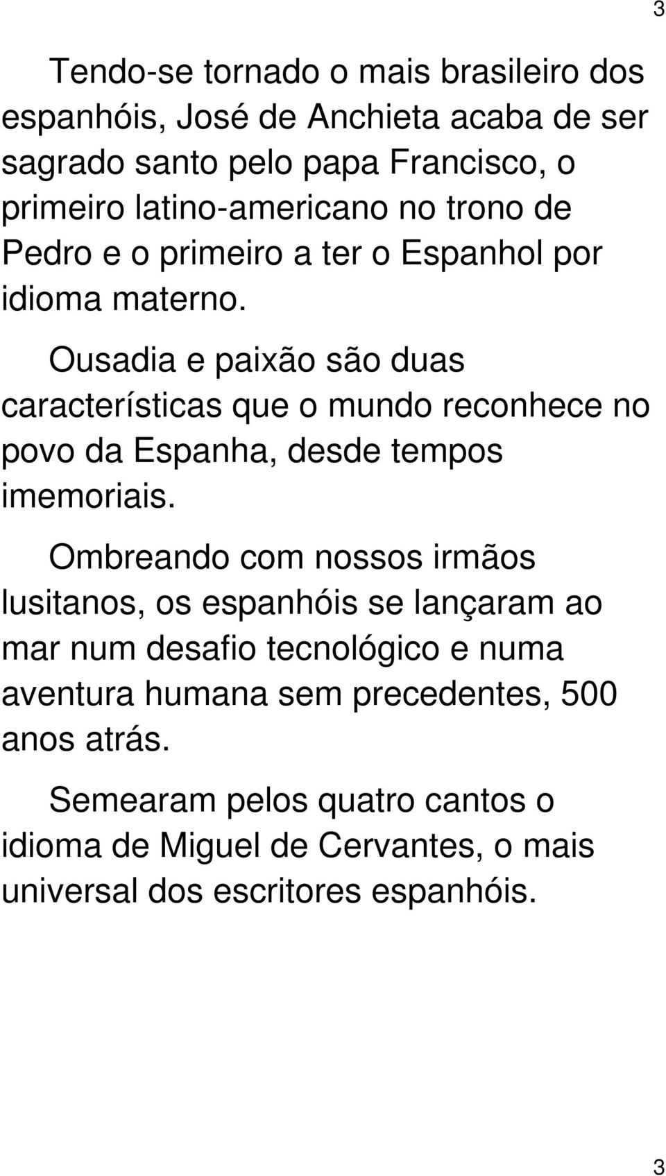 Ousadia e paixão são duas características que o mundo reconhece no povo da Espanha, desde tempos imemoriais.