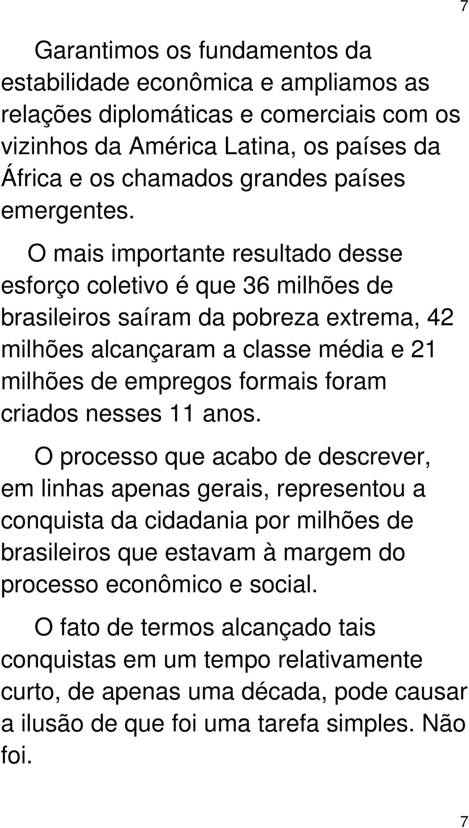 O mais importante resultado desse esforço coletivo é que 36 milhões de brasileiros saíram da pobreza extrema, 42 milhões alcançaram a classe média e 21 milhões de empregos formais foram