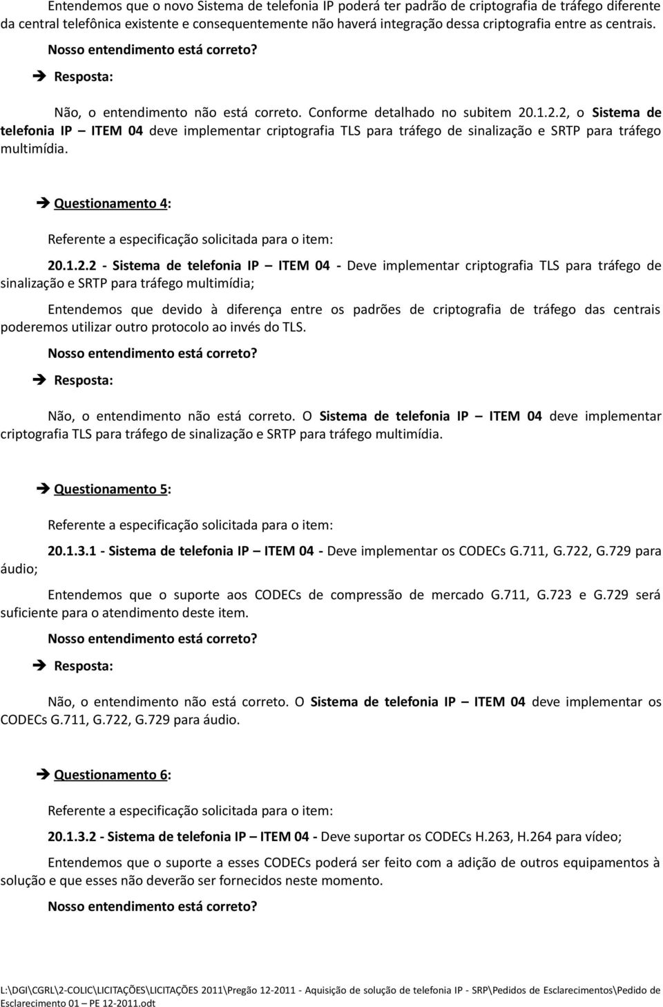 .1.2.2, o Sistema de telefonia IP ITEM 04 deve implementar criptografia TLS para tráfego de sinalização e SRTP para tráfego multimídia. Questionamento 4 : 20.1.2.2 - Sistema de telefonia IP ITEM 04 -