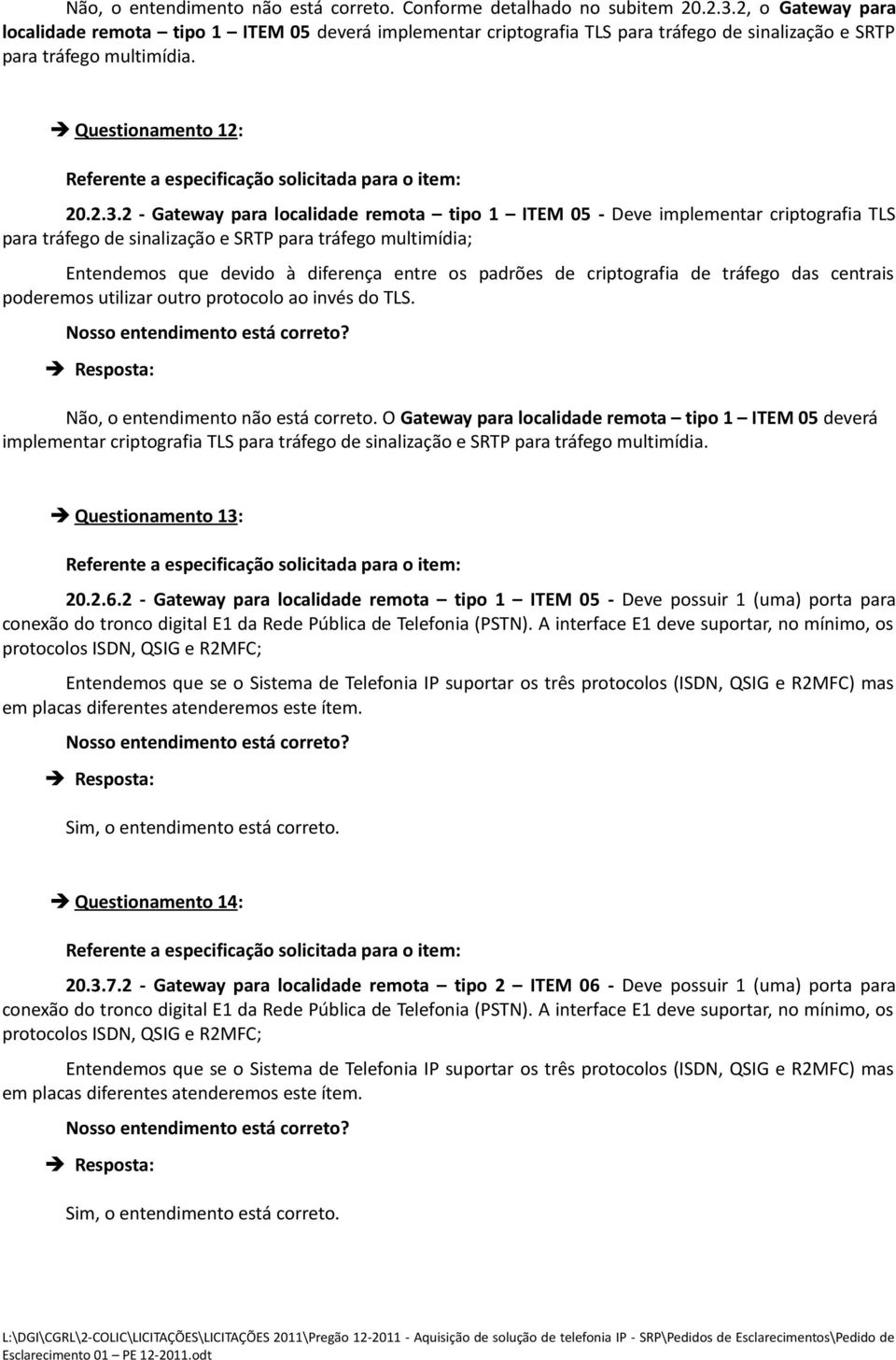 2 - Gateway para localidade remota tipo 1 ITEM 05 - Deve implementar criptografia TLS para tráfego de sinalização e SRTP para tráfego multimídia; Entendemos que devido à diferença entre os padrões de