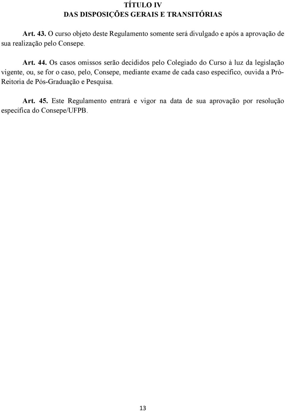 Os casos omissos serão decididos pelo Colegiado do Curso à luz da legislação vigente, ou, se for o caso, pelo, Consepe,