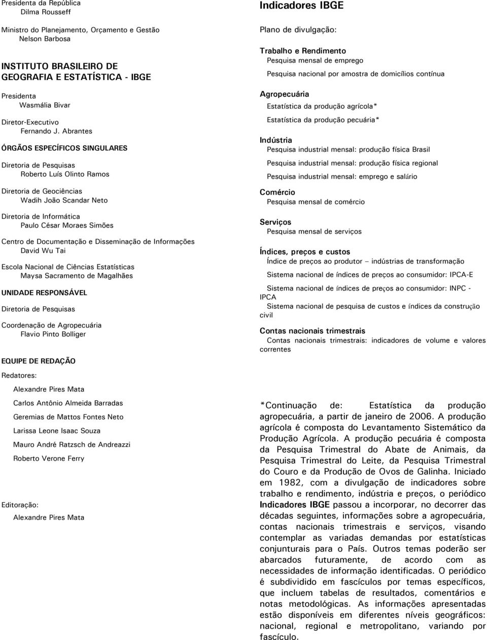 Abrantes ÓRGÃOS ESPECÍFICOS SINGULARES Diretoria de Pesquisas Roberto Luís Olinto Ramos Diretoria de Geociências Wadih João Scandar Neto Diretoria de Informática Paulo César Moraes Simões Centro de