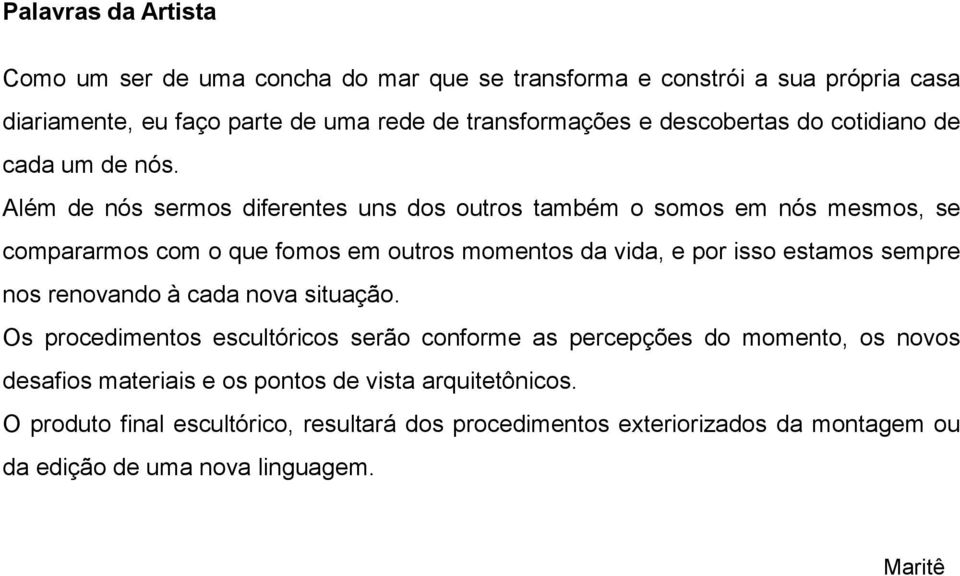 Além de nós sermos diferentes uns dos outros também o somos em nós mesmos, se compararmos com o que fomos em outros momentos da vida, e por isso estamos sempre nos