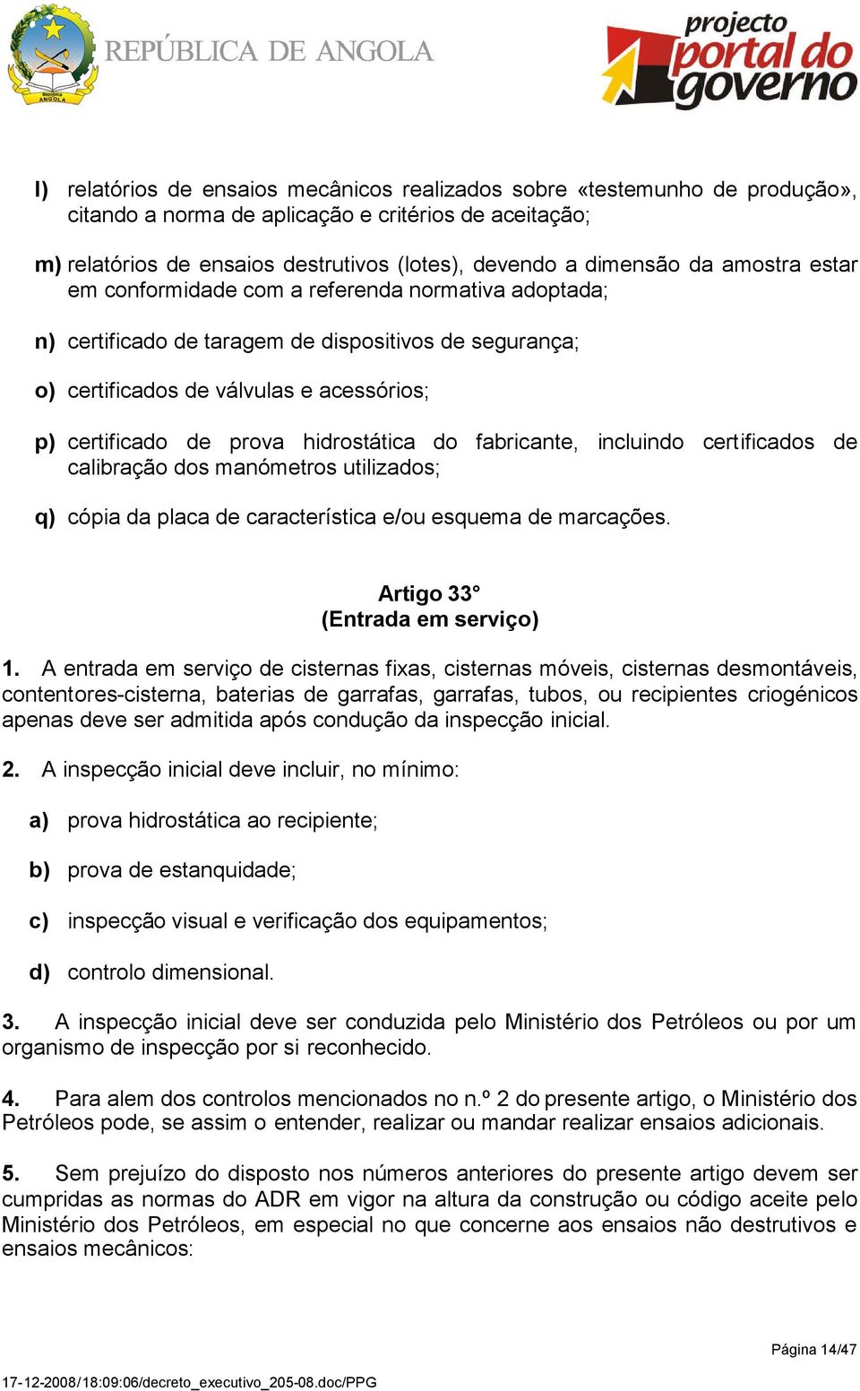 hidrostática do fabricante, incluindo certificados de calibração dos manómetros utilizados; q) cópia da placa de característica e/ou esquema de marcações. Artigo 33 (Entrada em serviço) 1.