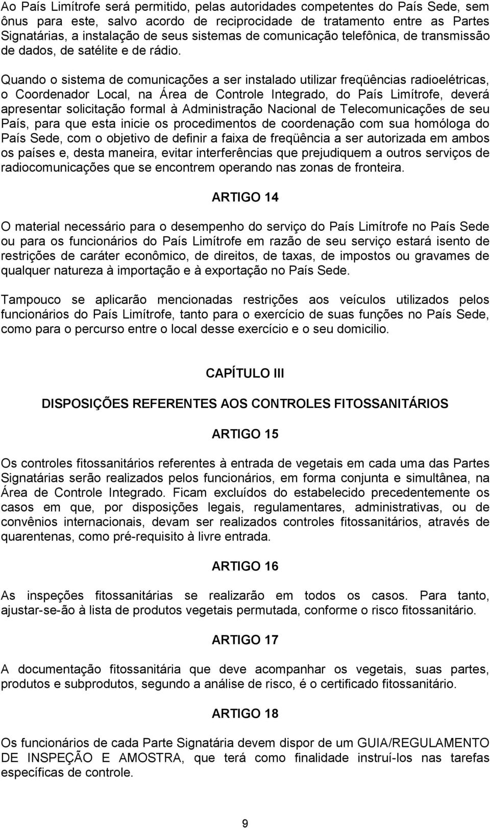 Quando o sistema de comunicações a ser instalado utilizar freqüências radioelétricas, o Coordenador Local, na Área de Controle Integrado, do País Limítrofe, deverá apresentar solicitação formal à