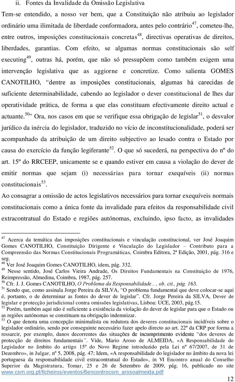 Com efeito, se algumas normas constitucionais são self executing 49, outras há, porém, que não só pressupõem como também exigem uma intervenção legislativa que as aggiorne e concretize.