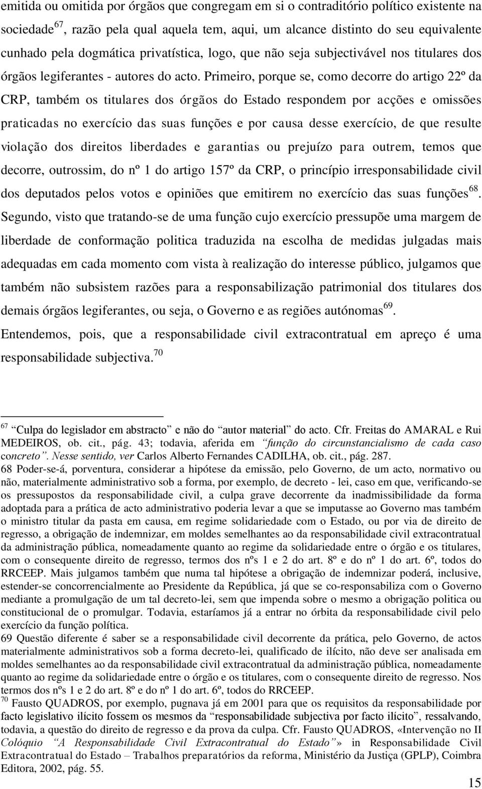 Primeiro, porque se, como decorre do artigo 22º da CRP, também os titulares dos órgãos do Estado respondem por acções e omissões praticadas no exercício das suas funções e por causa desse exercício,