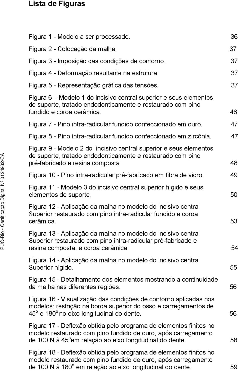 46 Figura 7 - Pino intra-radicular fundido confeccionado em ouro. 47 Figura 8 - Pino intra-radicular fundido confeccionado em zircônia.