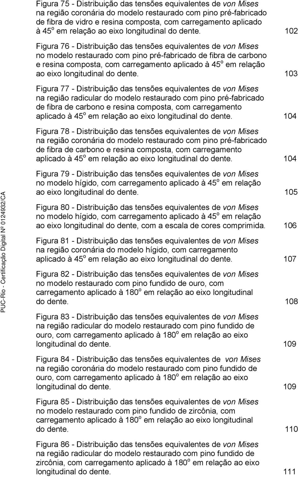 102 Figura 76 - Distribuição das tensões equivalentes de von Mises no modelo restaurado com pino pré-fabricado de fibra de carbono e resina composta, com carregamento aplicado à 45 o em  103 Figura